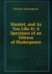 Hamlet, and As You Like It: A Specimen of an Edition of Shakespeare