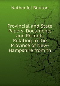 Provincial and State Papers: Documents and Records Relating to the Province of New-Hampshire from th