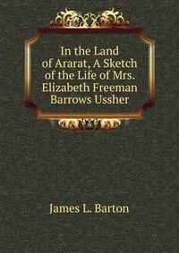 In the Land of Ararat, A Sketch of the Life of Mrs. Elizabeth Freeman Barrows Ussher