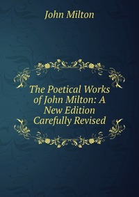 The Poetical Works of John Milton: A New Edition Carefully Revised