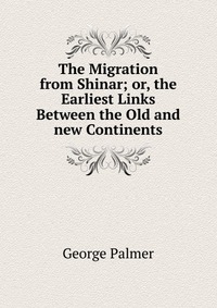 The Migration from Shinar; or, the Earliest Links Between the Old and new Continents