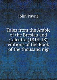 Tales from the Arabic of the Breslau and Calcutta (1814-18) editions of the Book of the thousand nig