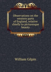 Observations on the western parts of England, relative chiefly to picturesque beauty