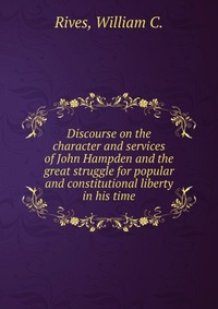 Discourse on the character and services of John Hampden and the great struggle for popular and constitutional liberty in his time