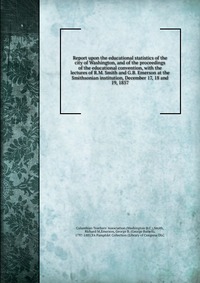 Report upon the educational statistics of the city of Washington, and of the proceedings of the educational convention