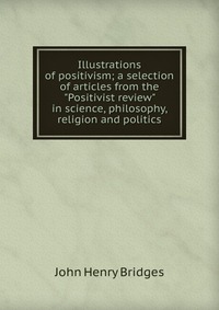 Illustrations of positivism; a selection of articles from the 