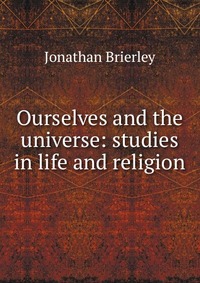 Ourselves and the universe: studies in life and religion