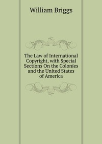 The Law of International Copyright, with Special Sections On the Colonies and the United States of America