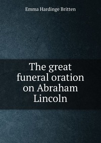 The great funeral oration on Abraham Lincoln