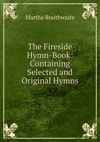 The Fireside Hymn-Book: Containing Selected and Original Hymns