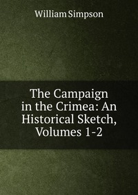 The Campaign in the Crimea: An Historical Sketch, Volumes 1-2