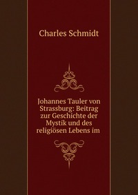 Johannes Tauler von Strassburg: Beitrag zur Geschichte der Mystik und des religiosen Lebens im