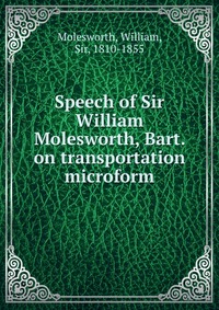 Speech of Sir William Molesworth, Bart. on transportation microform