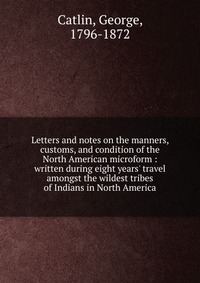 Letters and notes on the manners, customs, and condition of the North American microform