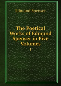 The Poetical Works of Edmund Spenser in Five Volumes