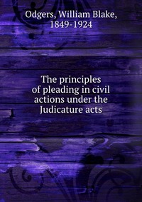 The principles of pleading in civil actions under the Judicature acts