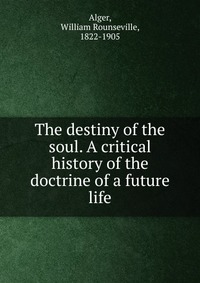 The destiny of the soul. A critical history of the doctrine of a future life