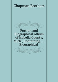 Portrait and Biographical Album of Isabella County, Mich., Containing Biographical