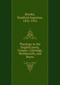 Theology in the English poets, Cowper, Coleridge, Wordsworth, and Burns