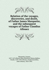 Relation of the voyages, discoveries, and death, of Father James Marquette, and the subsequent voyages of Father Claudius Allouez