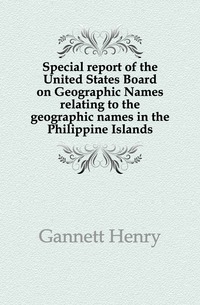 Special report of the United States Board on Geographic Names relating to the geographic names in the Philippine Islands