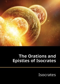 The Orations and Epistles of Isocrates