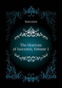 The Orations of Isocrates, Volume 1