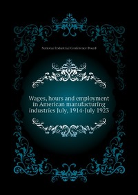 Wages, hours and employment in American manufacturing industries July, 1914-July 1923