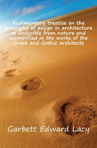 Rudimentary treatise on the principles of design in architecture as deducible from nature and exemplified in the works of the Greek and Gothic architects