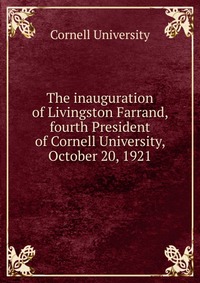 The inauguration of Livingston Farrand, fourth President of Cornell University, October 20, 1921