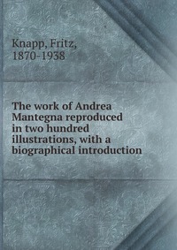 The work of Andrea Mantegna reproduced in two hundred illustrations