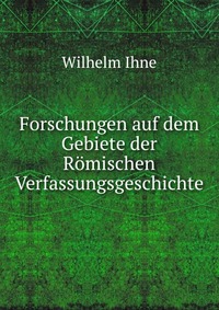 Forschungen auf dem Gebiete der Romischen Verfassungsgeschichte