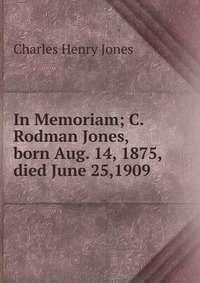 In Memoriam; C. Rodman Jones, born Aug. 14, 1875, died June 25,1909