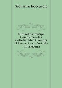 Funf sehr anmutige Geschichten des vielgelasterten Giovanni di Boccaccio aus Certaldo ; mit sieben a