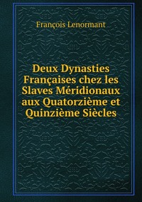 Deux Dynasties Francaises chez les Slaves Meridionaux aux Quatorzieme et Quinzieme Siecles