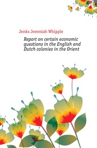 Report on certain economic questions in the English and Dutch colonies in the Orient