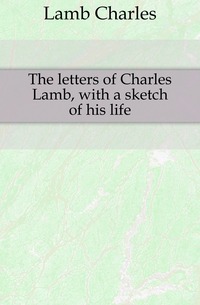 The letters of Charles Lamb, with a sketch of his life