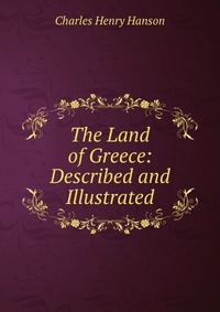 The Land of Greece: Described and Illustrated