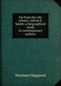 Up from the city streets: Alfred E. Smith; a biographical study in contemporary politics