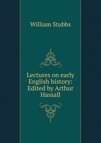 Lectures on early English history: Edited by Arthur Hassall