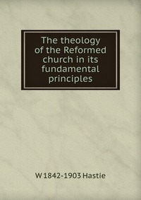 The theology of the Reformed church in its fundamental principles