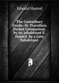 The Canterbury Guide: Or Travellers Pocket Companion. by an Inhabitant E. Hasted. by a Late Inhabitant