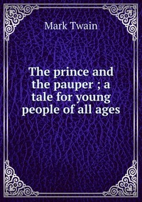 The prince and the pauper ; a tale for young people of all ages