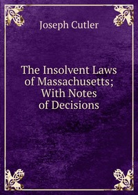 The Insolvent Laws of Massachusetts; With Notes of Decisions