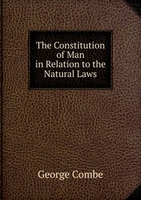 The Constitution of Man in Relation to the Natural Laws