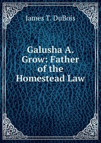 Galusha A. Grow: Father of the Homestead Law