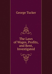 The Laws of Wages, Profits, and Rent, Investigated