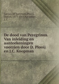 De dood van Peregrinus. Van inleiding en aanteekeningen voorzien door D. Plooij en J.C. Koopman