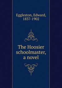 The Hoosier schoolmaster, a novel