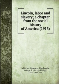 Lincoln, labor and slavery; a chapter from the social history of America (1913)